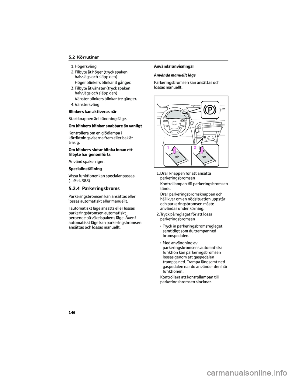 TOYOTA MIRAI 2023  Bruksanvisningar (in Swedish) 1. Högersväng
2. Filbyte åt höger (tryck spaken
halvvägs och släpp den)
Höger blinkers blinkar 3 gånger.
3. Filbyte åt vänster (tryck spaken
halvvägs och släpp den)
Vänster blinkers blink