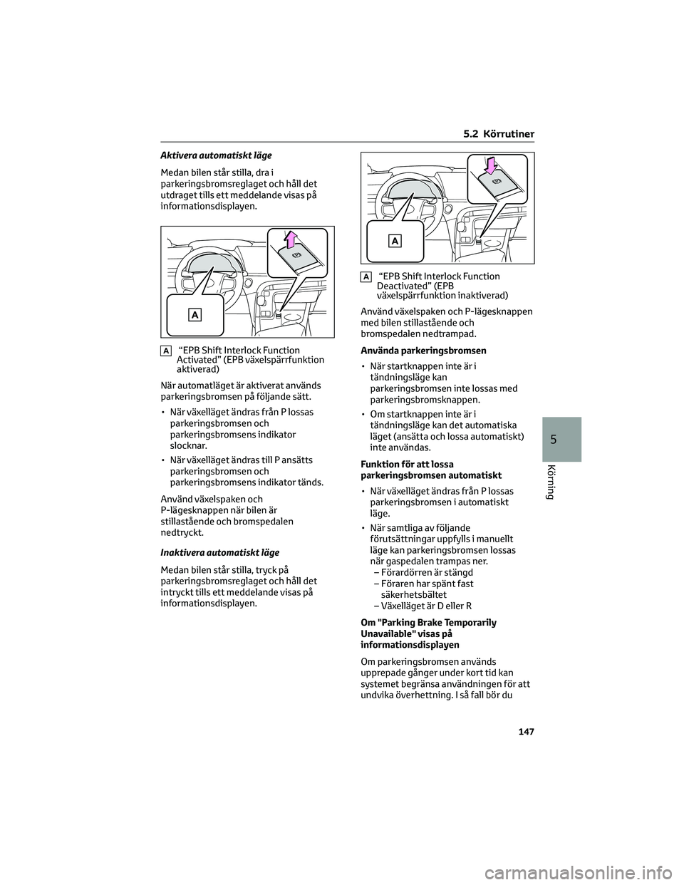 TOYOTA MIRAI 2023  Bruksanvisningar (in Swedish) Aktivera automatiskt läge
Medan bilen står stilla, dra i
parkeringsbromsreglaget och håll det
utdraget tills ett meddelande visas på
informationsdisplayen.
A“EPB Shift Interlock Function
Activat