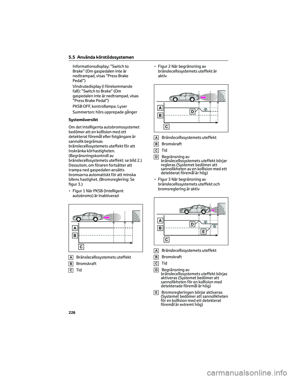 TOYOTA MIRAI 2023  Bruksanvisningar (in Swedish) Informationsdisplay: ”Switch to
Brake” (Om gaspedalen inte är
nedtrampad, visas ”Press Brake
Pedal”)
Vindrutedisplay (i förekommande
fall): ”Switch to Brake” (Om
gaspedalen inte är nedt