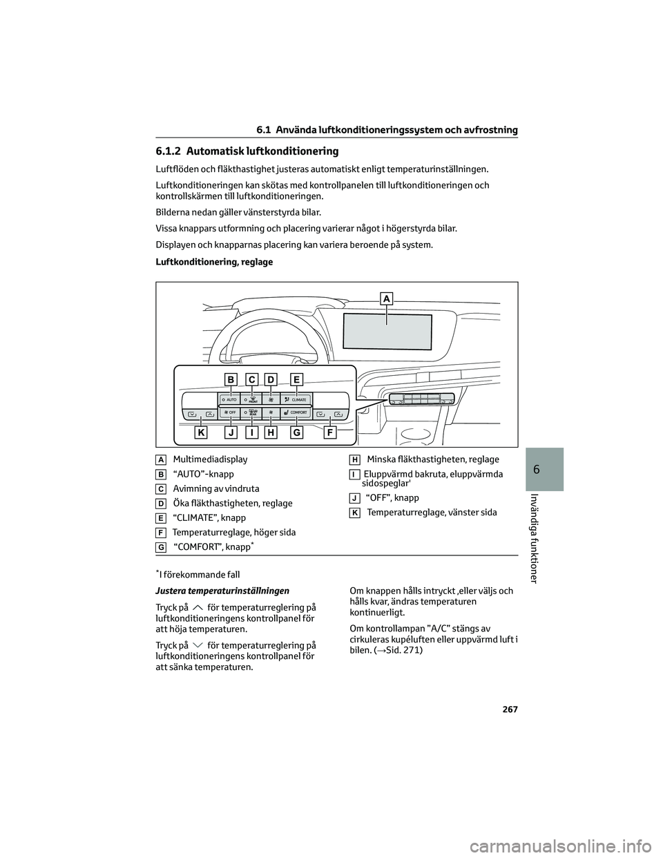TOYOTA MIRAI 2023 Bruksanvisningar (in Swedish) 6.1.2 Automatisk luftkonditionering
Luftflöden och fläkthastighet justeras automatiskt enligt temperaturinställningen.
Luftkonditioneringen kan skötas med kontrollpanelen till luftkonditioneringen TOYOTA MIRAI 2023 Bruksanvisningar (in Swedish) 6.1.2 Automatisk luftkonditionering
Luftflöden och fläkthastighet justeras automatiskt enligt temperaturinställningen.
Luftkonditioneringen kan skötas med kontrollpanelen till luftkonditioneringen