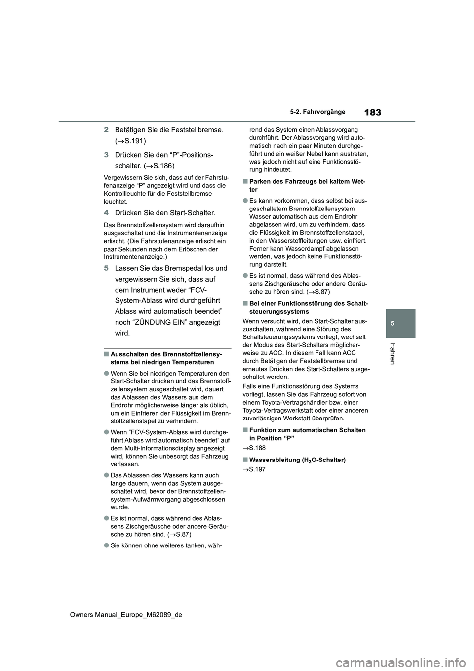 TOYOTA MIRAI 2022  Betriebsanleitungen (in German) 183
5
Owners Manual_Europe_M62089_de
5-2. Fahrvorgänge
Fahren
2Betätigen Sie die Feststellbremse.  
( S.191) 
3 Drücken Sie den “P”-Positions- 
schalter. ( S.186)
Vergewissern Sie sich, d