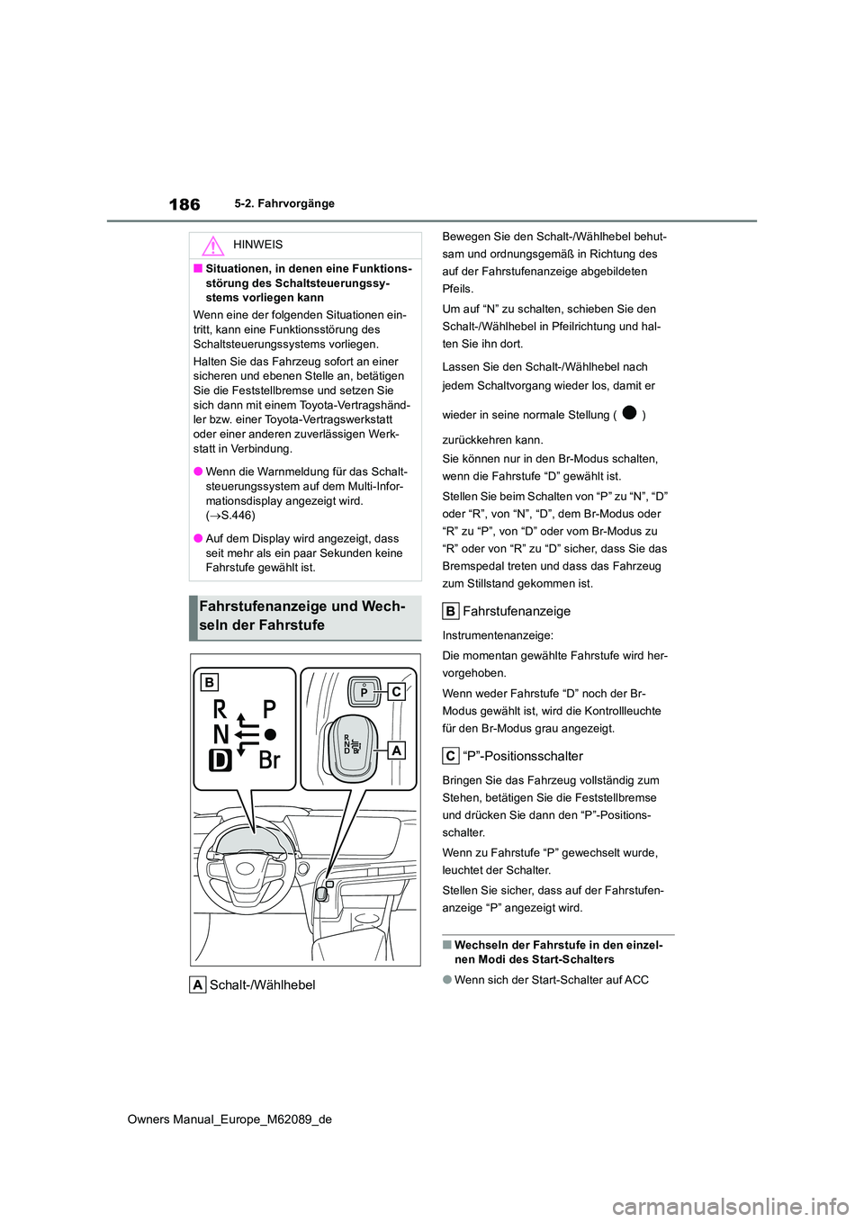 TOYOTA MIRAI 2022  Betriebsanleitungen (in German) 186
Owners Manual_Europe_M62089_de
5-2. Fahrvorgänge
Schalt-/Wählhebel
Bewegen Sie den Schalt-/Wählhebel behut- 
sam und ordnungsgemäß in Richtung des 
auf der Fahrstufenanzeige abgebildeten 
Pfe