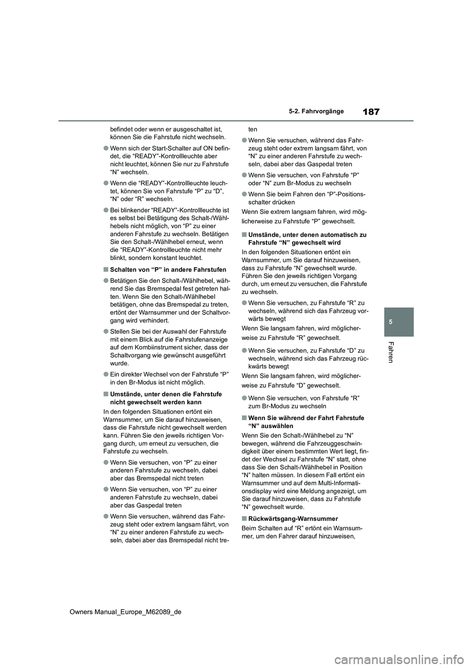 TOYOTA MIRAI 2022  Betriebsanleitungen (in German) 187
5
Owners Manual_Europe_M62089_de
5-2. Fahrvorgänge
Fahren
befindet oder wenn er ausgeschaltet ist,  können Sie die Fahrstufe nicht wechseln.
●Wenn sich der Start-Schalter auf ON befin-det, die