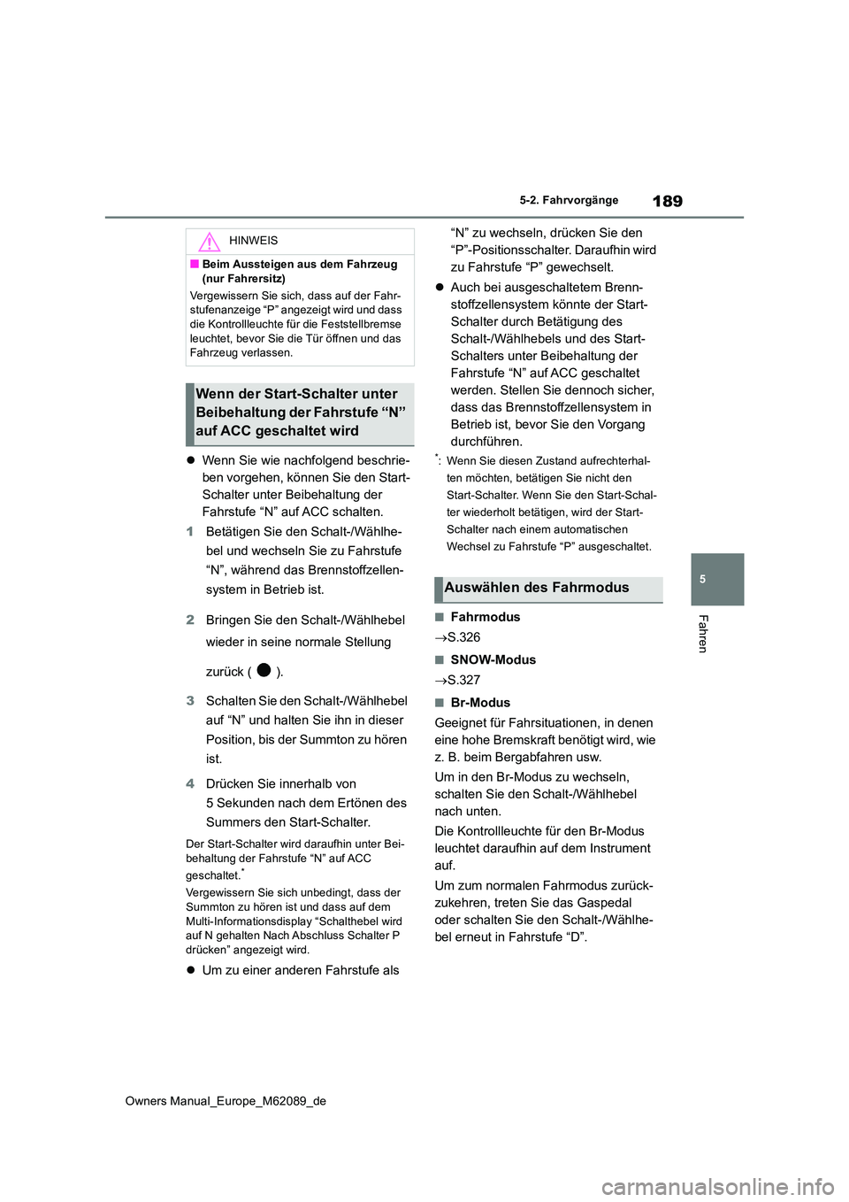TOYOTA MIRAI 2022 Betriebsanleitungen (in German) 189
5
Owners Manual_Europe_M62089_de
5-2. Fahrvorgänge
Fahren
Wenn Sie wie nachfolgend beschrie-
ben vorgehen, können Sie den Start-
Schalter unter Beibehaltung der
Fahrstufe “N” auf ACC sc TOYOTA MIRAI 2022 Betriebsanleitungen (in German) 189
5
Owners Manual_Europe_M62089_de
5-2. Fahrvorgänge
Fahren
Wenn Sie wie nachfolgend beschrie-
ben vorgehen, können Sie den Start-
Schalter unter Beibehaltung der
Fahrstufe “N” auf ACC sc