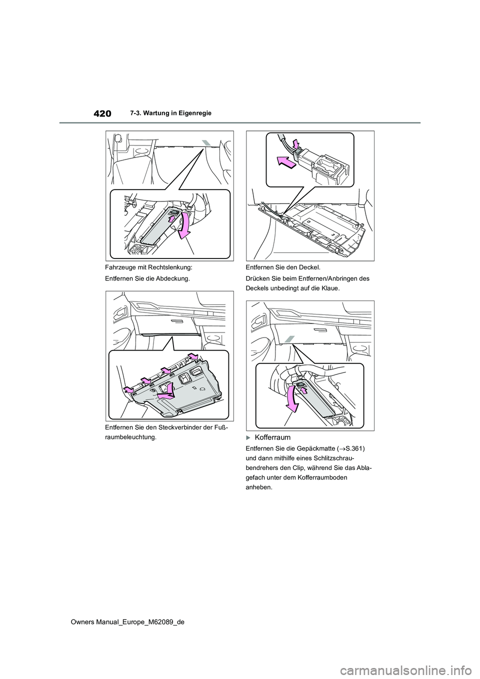 TOYOTA MIRAI 2022 Betriebsanleitungen (in German) 420
Owners Manual_Europe_M62089_de
7-3. Wartung in Eigenregie
Fahrzeuge mit Rechtslenkung:
Entfernen Sie die Abdeckung.
Entfernen Sie den Steckverbinder der Fuß-
raumbeleuchtung.
Entfernen Sie d TOYOTA MIRAI 2022 Betriebsanleitungen (in German) 420
Owners Manual_Europe_M62089_de
7-3. Wartung in Eigenregie
Fahrzeuge mit Rechtslenkung:
Entfernen Sie die Abdeckung.
Entfernen Sie den Steckverbinder der Fuß-
raumbeleuchtung.
Entfernen Sie d