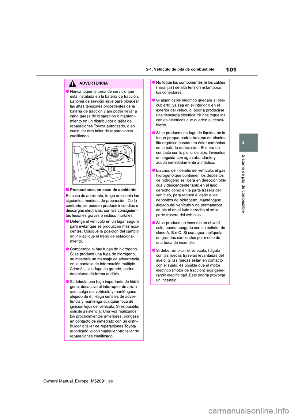 TOYOTA MIRAI 2022 Manual del propietario (in Spanish) 101
2
Owners Manual_Europe_M62091_es
2-1. Vehículo de pila de combustible
Sistema de pila de combustible
ADVERTENCIA
●Nunca toque la toma de servicio que
está instalada en la batería de tracci TOYOTA MIRAI 2022 Manual del propietario (in Spanish) 101
2
Owners Manual_Europe_M62091_es
2-1. Vehículo de pila de combustible
Sistema de pila de combustible
ADVERTENCIA
●Nunca toque la toma de servicio que
está instalada en la batería de tracci