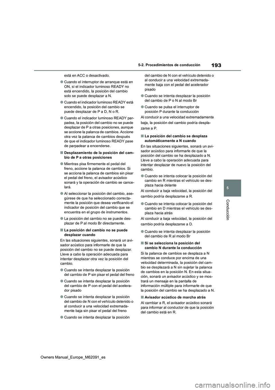 TOYOTA MIRAI 2022  Manual del propietario (in Spanish) 193
5
Owners Manual_Europe_M62091_es
5-2. Procedimientos de conducción
Conducción
está en ACC o desactivado.
●Cuando el interruptor de arranque está en  
ON, si el indicador luminoso READY no  e