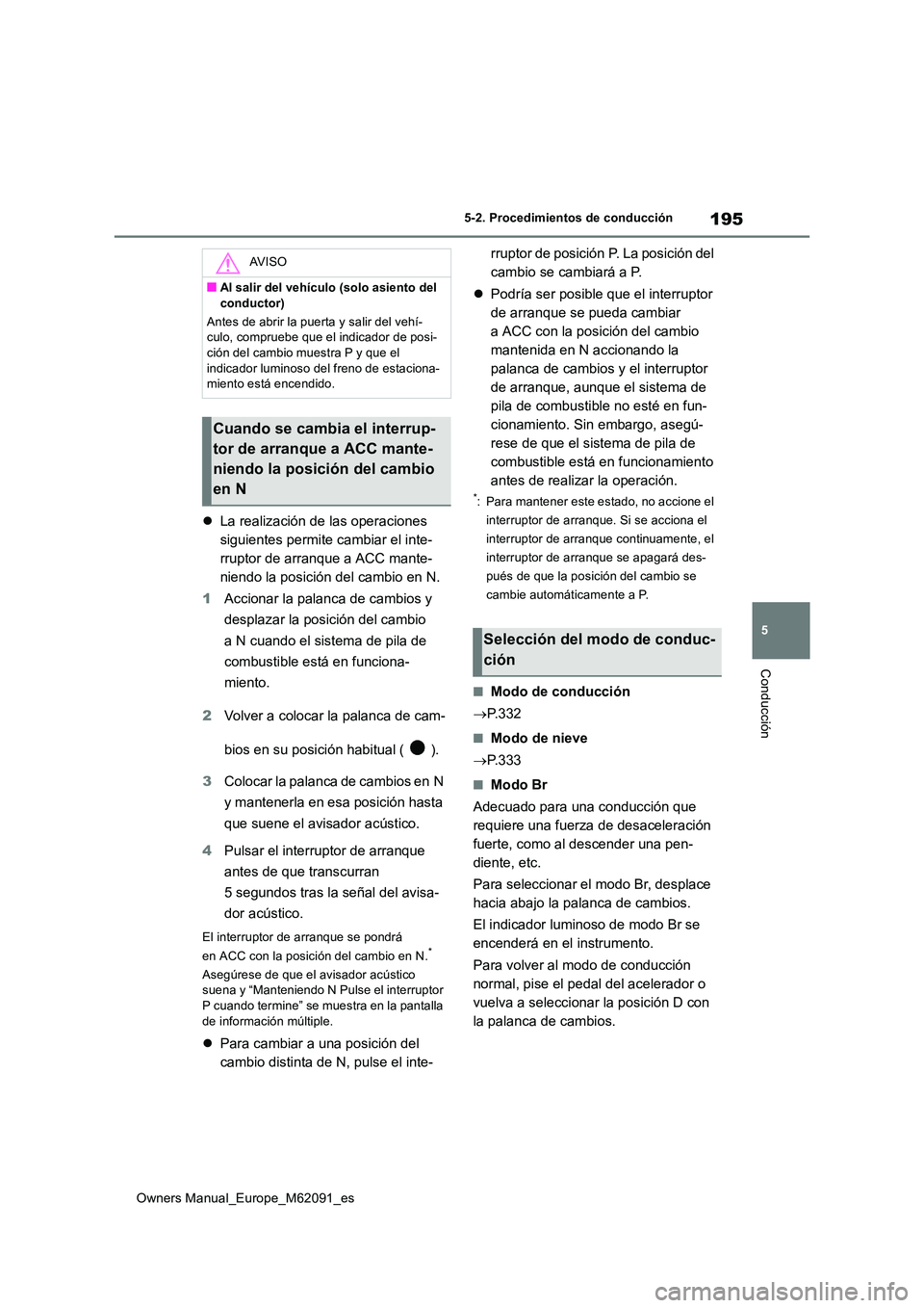 TOYOTA MIRAI 2022  Manual del propietario (in Spanish) 195
5
Owners Manual_Europe_M62091_es
5-2. Procedimientos de conducción
Conducción
La realización de las operaciones  
siguientes permite cambiar el inte-
rruptor de arranque a ACC mante-
niendo 