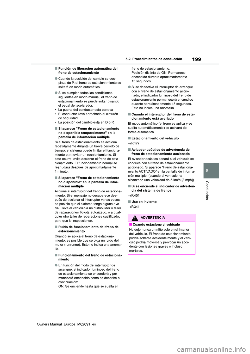 TOYOTA MIRAI 2022  Manual del propietario (in Spanish) 199
5
Owners Manual_Europe_M62091_es
5-2. Procedimientos de conducción
Conducción
■Función de liberación automática del  freno de estacionamiento
●Cuando la posición del cambio se des-plaza 