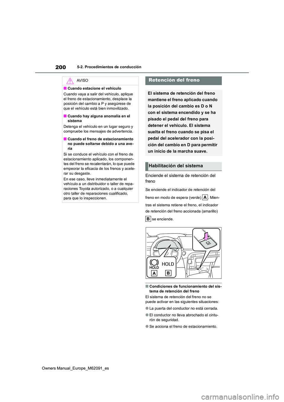 TOYOTA MIRAI 2022  Manual del propietario (in Spanish) 200
Owners Manual_Europe_M62091_es
5-2. Procedimientos de conducción
Enciende el sistema de retención del  
freno
Se enciende el indicador de retención del  
freno en modo de espera (verde)  . Mien