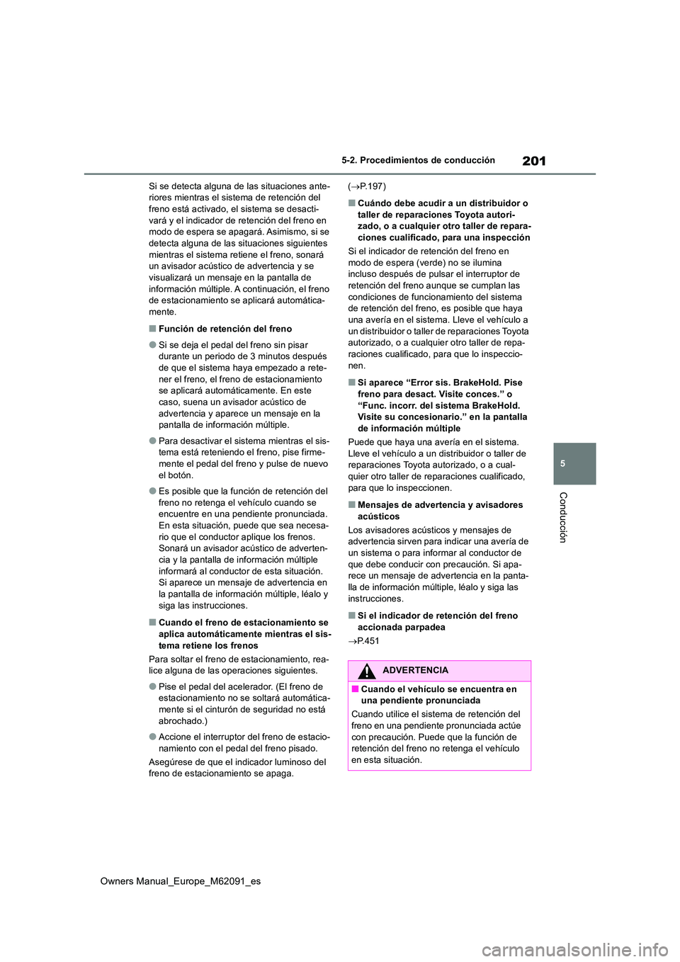 TOYOTA MIRAI 2022  Manual del propietario (in Spanish) 201
5
Owners Manual_Europe_M62091_es
5-2. Procedimientos de conducción
Conducción
Si se detecta alguna de las situaciones ante- riores mientras el sistema de retención del freno está activado, el 