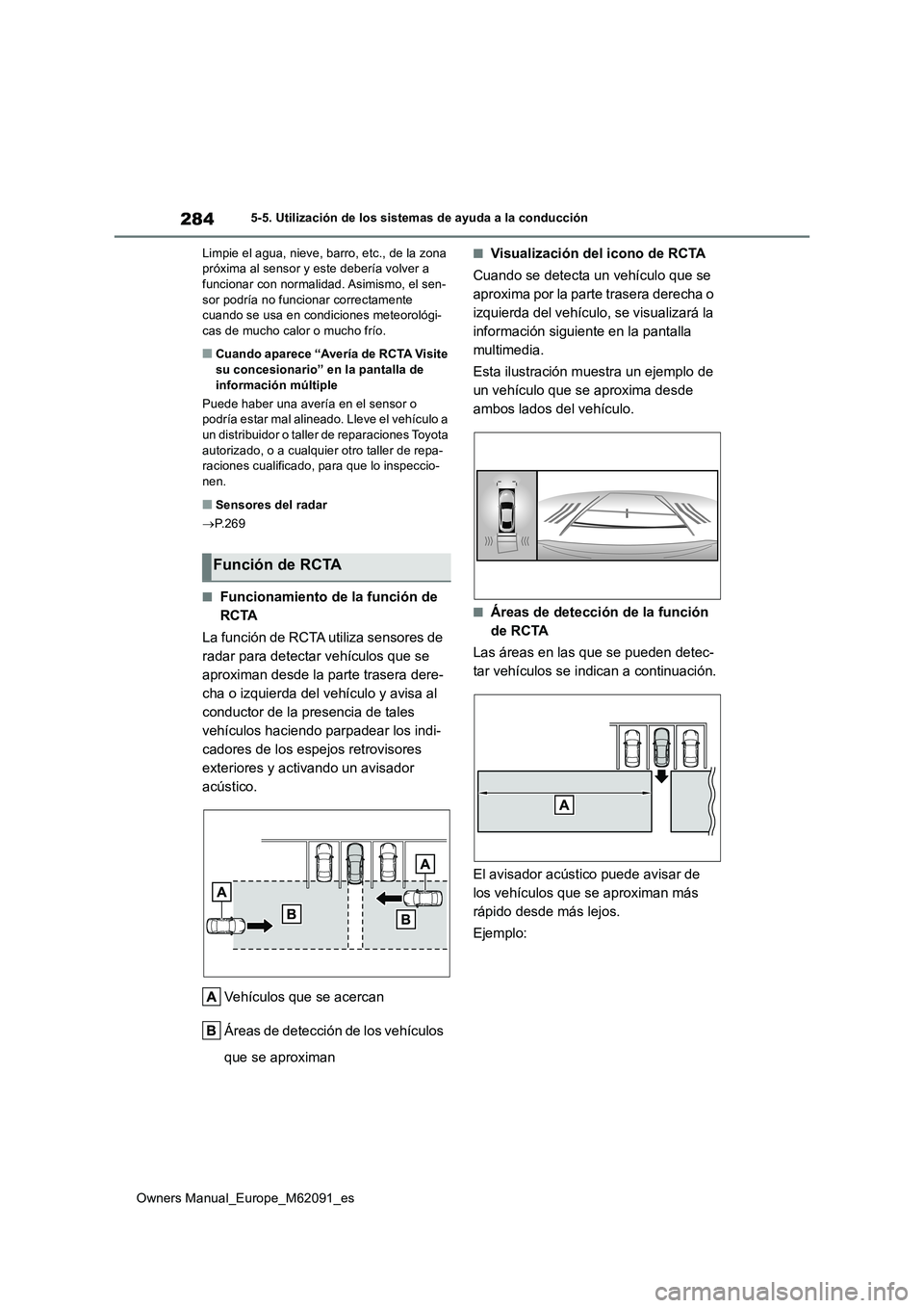 TOYOTA MIRAI 2022  Manual del propietario (in Spanish) 284
Owners Manual_Europe_M62091_es
5-5. Utilización de los sistemas de ayuda a la conducción 
Limpie el agua, nieve, barro, etc., de la zona  próxima al sensor y este debería volver a funcionar co