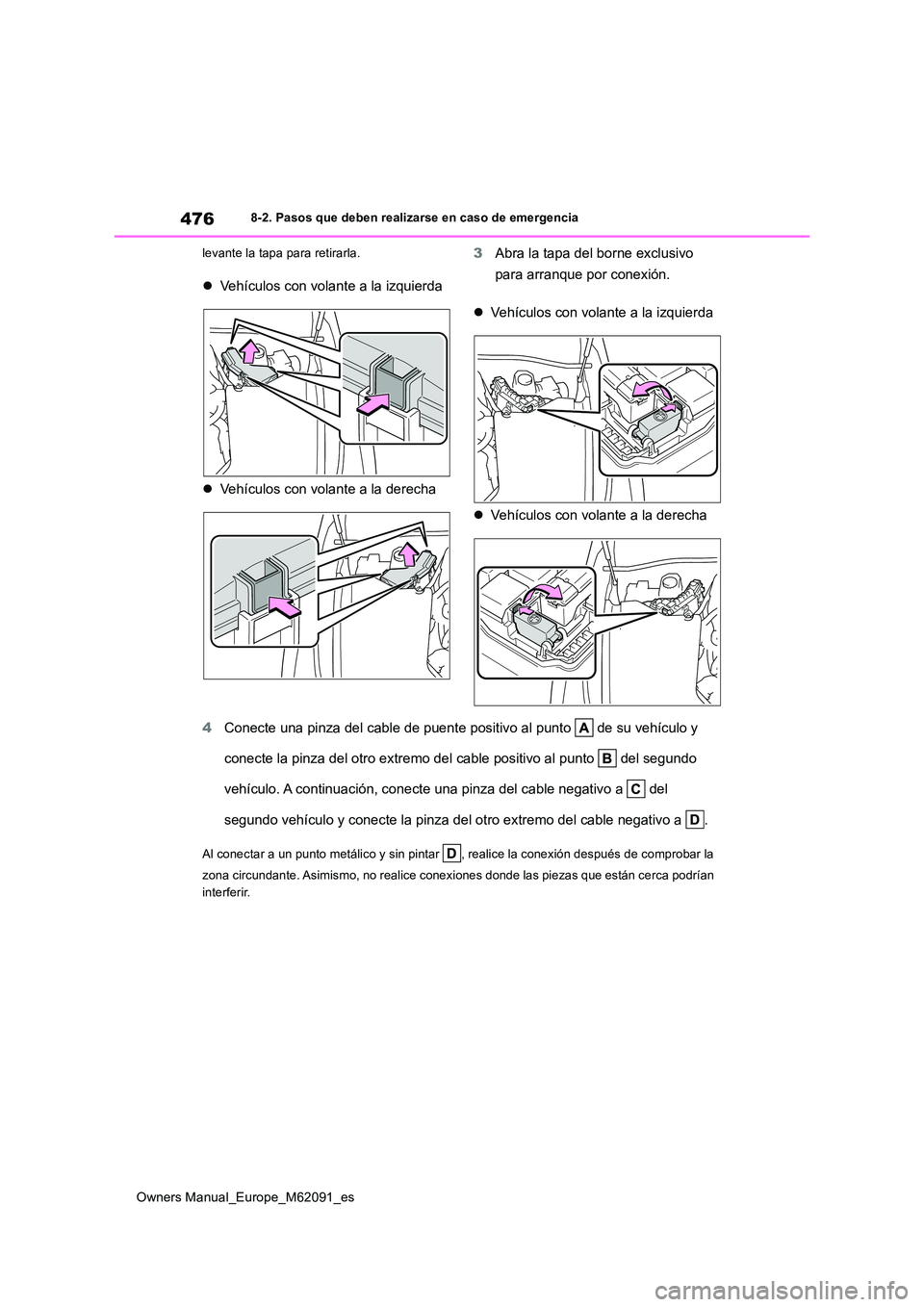 TOYOTA MIRAI 2022  Manual del propietario (in Spanish) 476
Owners Manual_Europe_M62091_es
8-2. Pasos que deben realizarse en caso de emergencia 
levante la tapa para retirarla.
 Vehículos con volante a la izquierda 
 Vehículos con volante a la der