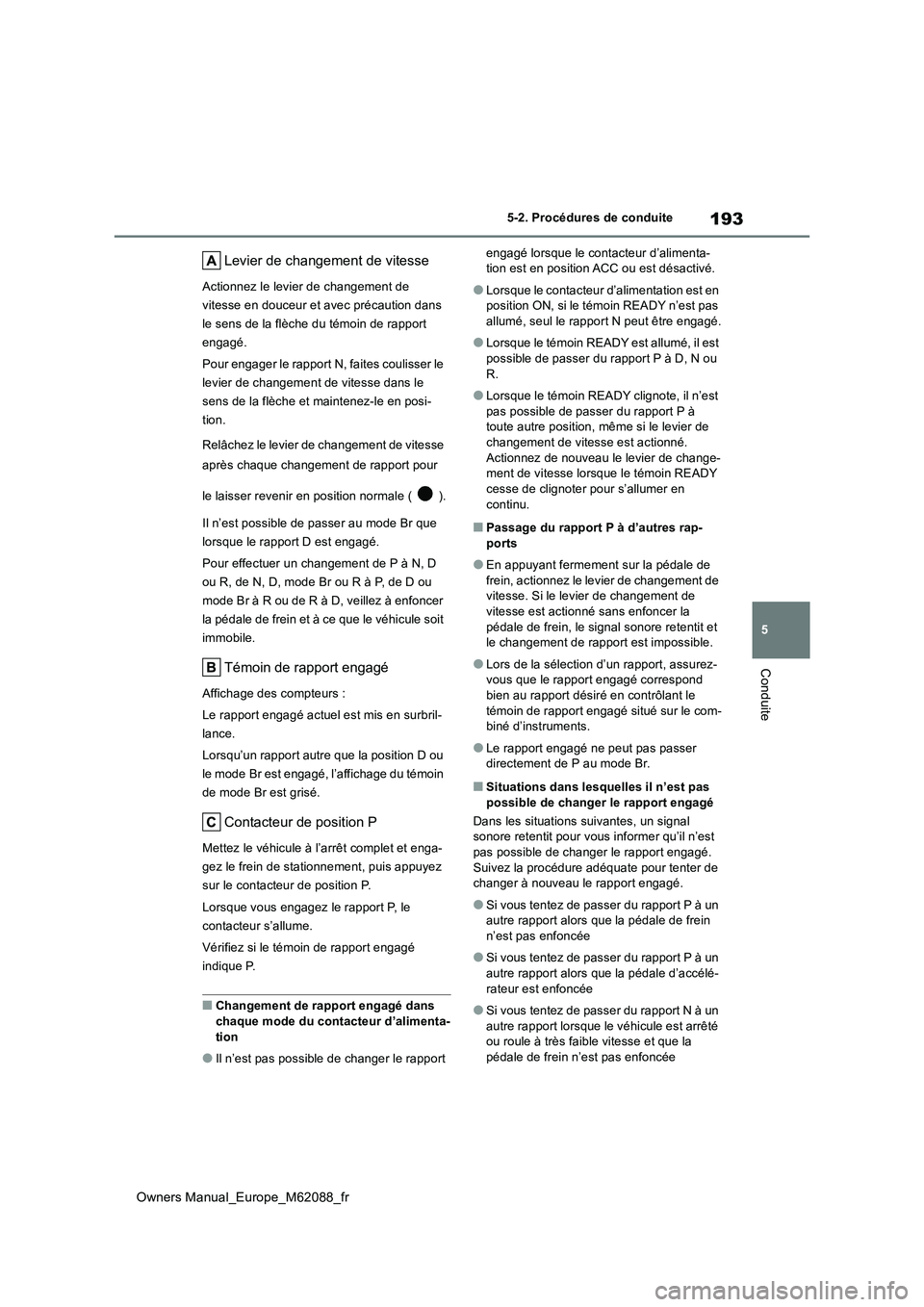 TOYOTA MIRAI 2022 Manuel du propriétaire (in French) 193
5
Owners Manual_Europe_M62088_fr
5-2. Procédures de conduite
Conduite
Levier de changement de vitesse
Actionnez le levier de changement de
vitesse en douceur et avec précaution dans
le sens d TOYOTA MIRAI 2022 Manuel du propriétaire (in French) 193
5
Owners Manual_Europe_M62088_fr
5-2. Procédures de conduite
Conduite
Levier de changement de vitesse
Actionnez le levier de changement de
vitesse en douceur et avec précaution dans
le sens d