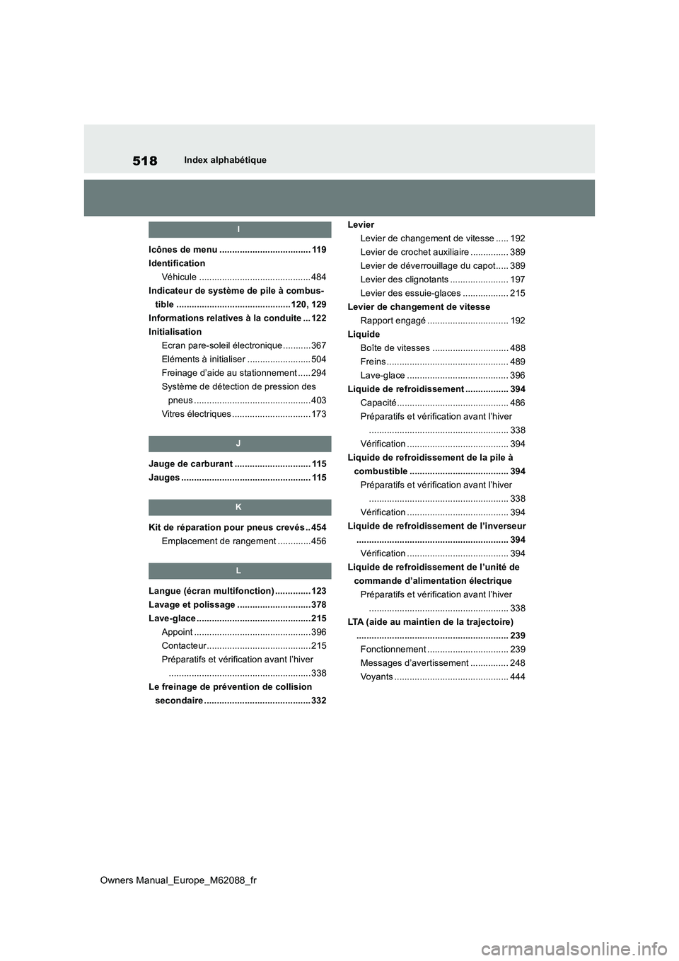 TOYOTA MIRAI 2022  Manuel du propriétaire (in French) 518
Owners Manual_Europe_M62088_fr
Index alphabétique
I
Icônes de menu .................................... 119 
Identification
Véhicule ............................................ 484
Indicateur 