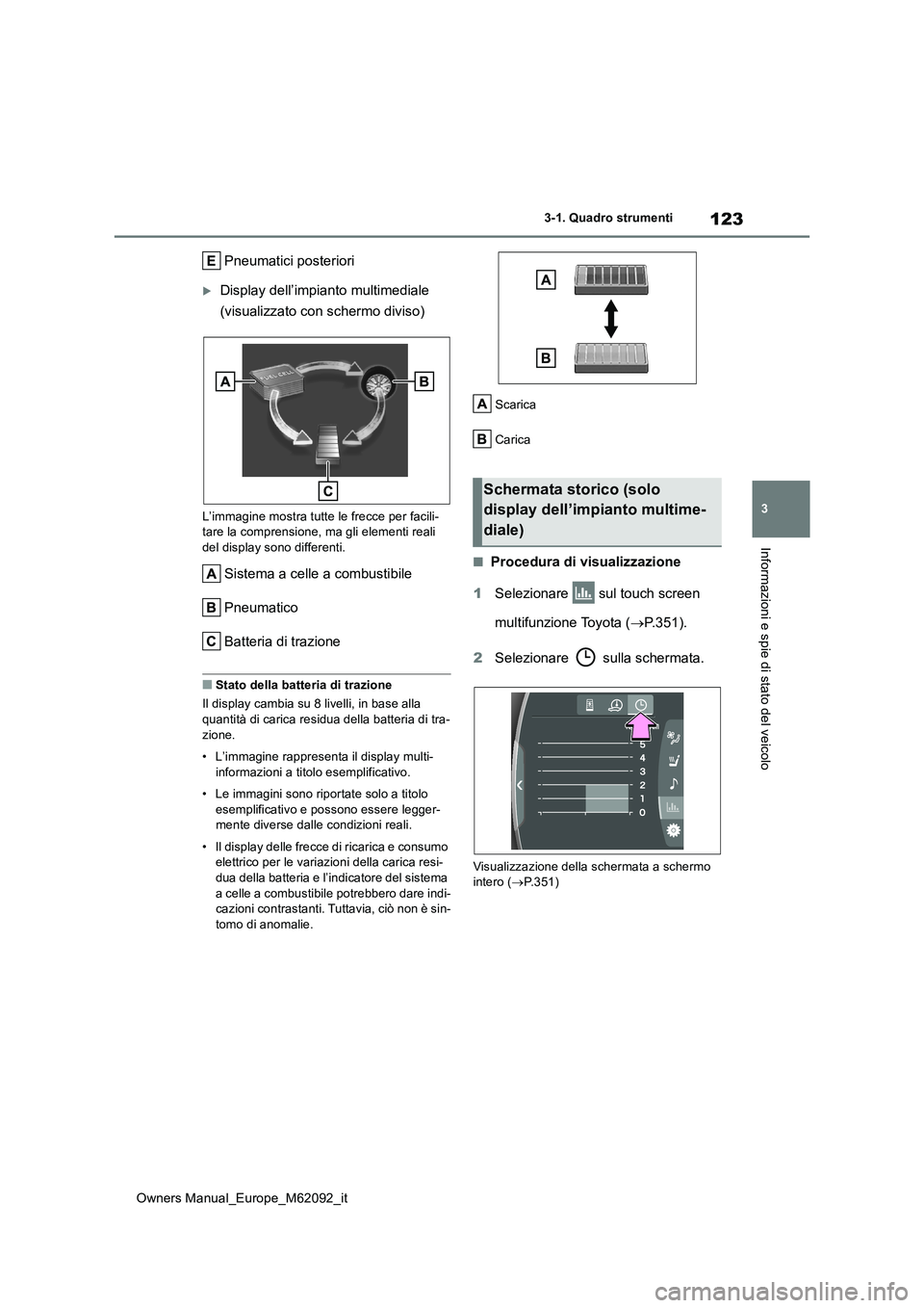 TOYOTA MIRAI 2022 Manuale duso (in Italian) 123
3
Owners Manual_Europe_M62092_it
3-1. Quadro strumenti
Informazioni e spie di stato del veicolo
Pneumatici posteriori
Display dell’impianto multimediale
(visualizzato con schermo diviso)
L TOYOTA MIRAI 2022 Manuale duso (in Italian) 123
3
Owners Manual_Europe_M62092_it
3-1. Quadro strumenti
Informazioni e spie di stato del veicolo
Pneumatici posteriori
Display dell’impianto multimediale
(visualizzato con schermo diviso)
L