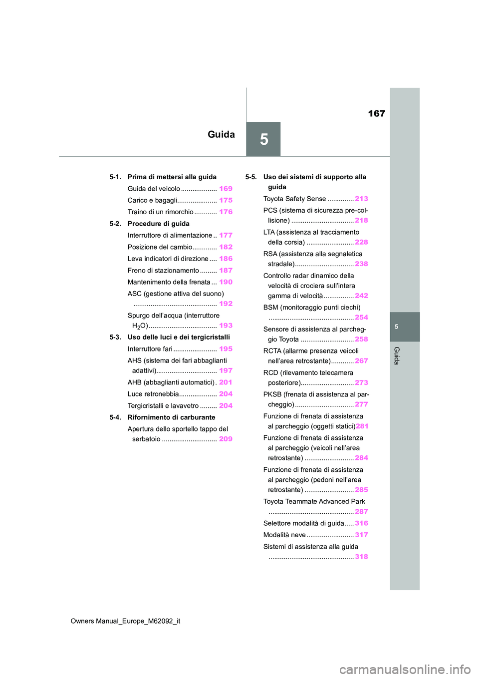 TOYOTA MIRAI 2022 Manuale duso (in Italian) 5
167
Owners Manual_Europe_M62092_it
5
Guida
Guida
5-1. Prima di mettersi alla guida
Guida del veicolo ................... 169
Carico e bagagli..................... 175
Traino di un rimorchio ..... TOYOTA MIRAI 2022 Manuale duso (in Italian) 5
167
Owners Manual_Europe_M62092_it
5
Guida
Guida
5-1. Prima di mettersi alla guida
Guida del veicolo ................... 169
Carico e bagagli..................... 175
Traino di un rimorchio .....