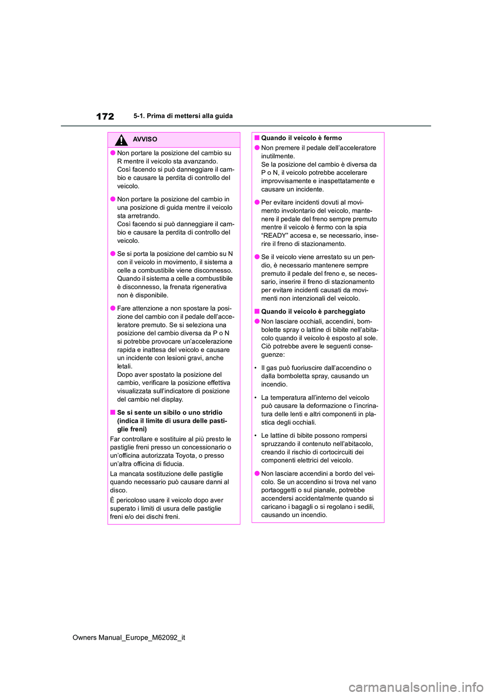 TOYOTA MIRAI 2022  Manuale duso (in Italian) 172
Owners Manual_Europe_M62092_it
5-1. Prima di mettersi alla guida
AVVISO
●Non portare la posizione del cambio su  
R mentre il veicolo sta avanzando. Così facendo si può danneggiare il cam-bio 