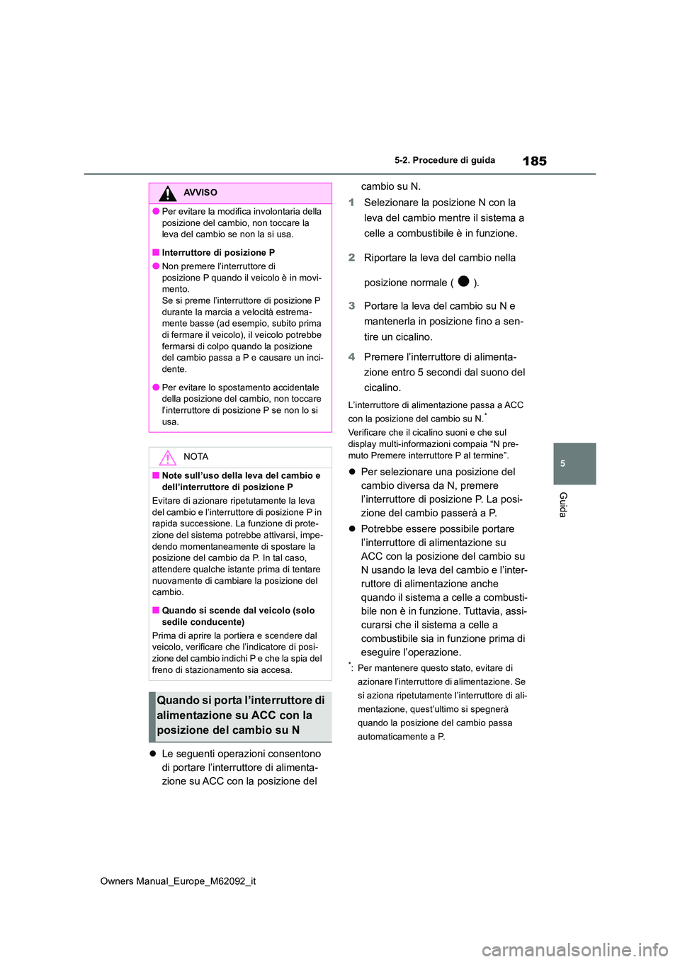 TOYOTA MIRAI 2022 Manuale duso (in Italian) 185
5
Owners Manual_Europe_M62092_it
5-2. Procedure di guida
Guida
Le seguenti operazioni consentono
di portare l’interruttore di alimenta-
zione su ACC con la posizione del
cambio su N.
1 S TOYOTA MIRAI 2022 Manuale duso (in Italian) 185
5
Owners Manual_Europe_M62092_it
5-2. Procedure di guida
Guida
Le seguenti operazioni consentono
di portare l’interruttore di alimenta-
zione su ACC con la posizione del
cambio su N.
1 S