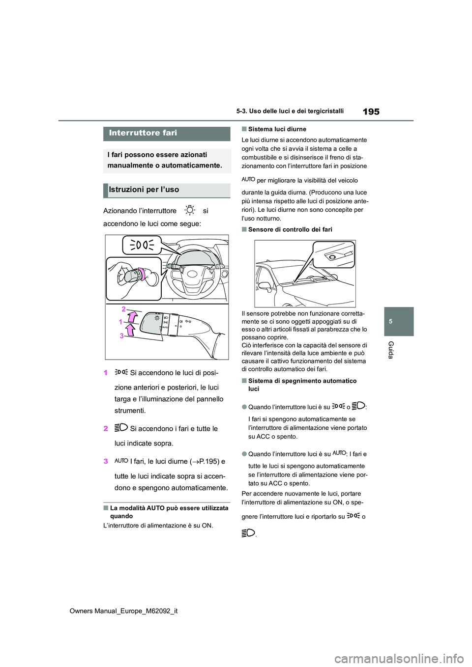 TOYOTA MIRAI 2022 Manuale duso (in Italian) 195
5
Owners Manual_Europe_M62092_it
5-3. Uso delle luci e dei tergicristalli
Guida
5-3.Uso delle luc i e dei tergicristalli
Azionando l’interruttore si
accendono le luci come segue:
1 Si acce TOYOTA MIRAI 2022 Manuale duso (in Italian) 195
5
Owners Manual_Europe_M62092_it
5-3. Uso delle luci e dei tergicristalli
Guida
5-3.Uso delle luc i e dei tergicristalli
Azionando l’interruttore si
accendono le luci come segue:
1 Si acce