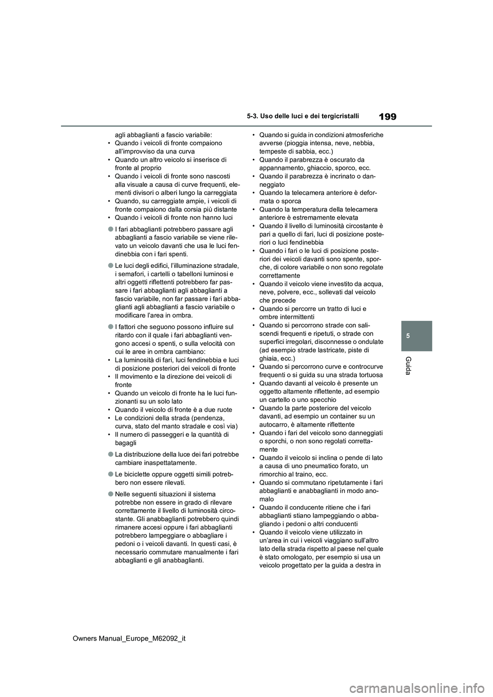 TOYOTA MIRAI 2022 Manuale duso (in Italian) 199
5
Owners Manual_Europe_M62092_it
5-3. Uso delle luci e dei tergicristalli
Guida
agli abbaglianti a fascio variabile: • Quando i veicoli di fronte compaiono all’improvviso da una curva
• Qua TOYOTA MIRAI 2022 Manuale duso (in Italian) 199
5
Owners Manual_Europe_M62092_it
5-3. Uso delle luci e dei tergicristalli
Guida
agli abbaglianti a fascio variabile: • Quando i veicoli di fronte compaiono all’improvviso da una curva
• Qua