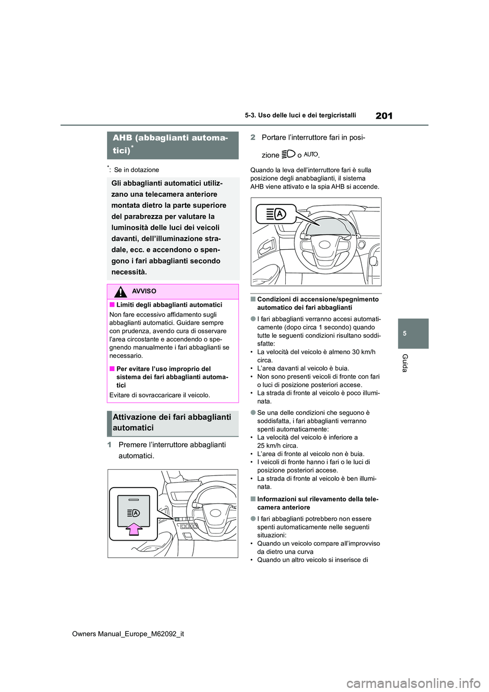 TOYOTA MIRAI 2022 Manuale duso (in Italian) 201
5
Owners Manual_Europe_M62092_it
5-3. Uso delle luci e dei tergicristalli
Guida
*: Se in dotazione
1Premere l’interruttore abbaglianti
automatici.
2 Portare l’interruttore fari in posi-
zi TOYOTA MIRAI 2022 Manuale duso (in Italian) 201
5
Owners Manual_Europe_M62092_it
5-3. Uso delle luci e dei tergicristalli
Guida
*: Se in dotazione
1Premere l’interruttore abbaglianti
automatici.
2 Portare l’interruttore fari in posi-
zi
