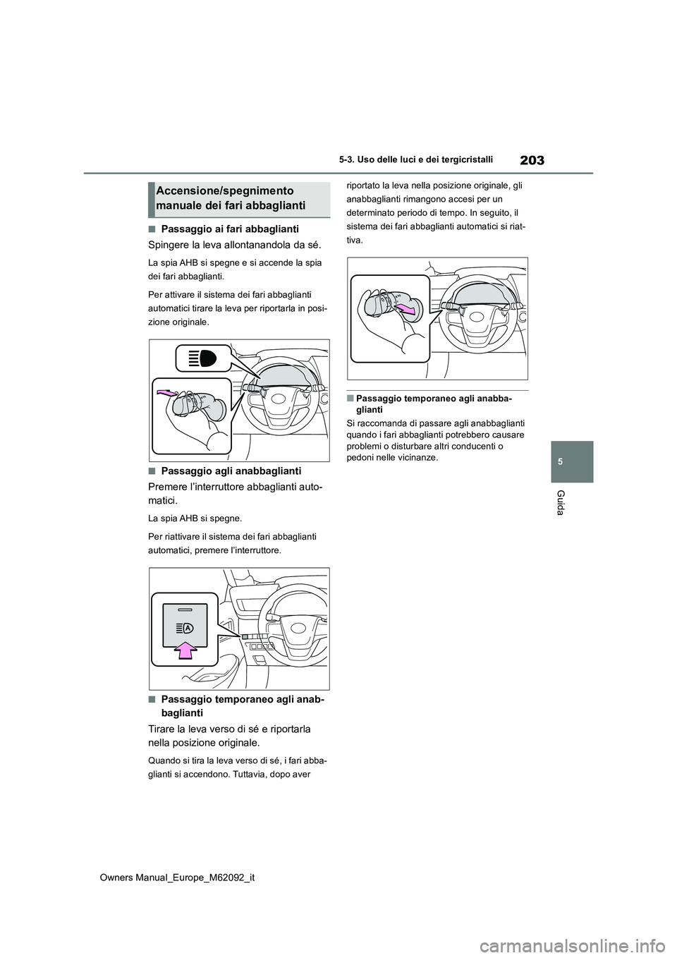 TOYOTA MIRAI 2022 Manuale duso (in Italian) 203
5
Owners Manual_Europe_M62092_it
5-3. Uso delle luci e dei tergicristalli
Guida
■Passaggio ai fari abbaglianti
Spingere la leva allontanandola da sé.
La spia AHB si spegne e si accende la spia TOYOTA MIRAI 2022 Manuale duso (in Italian) 203
5
Owners Manual_Europe_M62092_it
5-3. Uso delle luci e dei tergicristalli
Guida
■Passaggio ai fari abbaglianti
Spingere la leva allontanandola da sé.
La spia AHB si spegne e si accende la spia