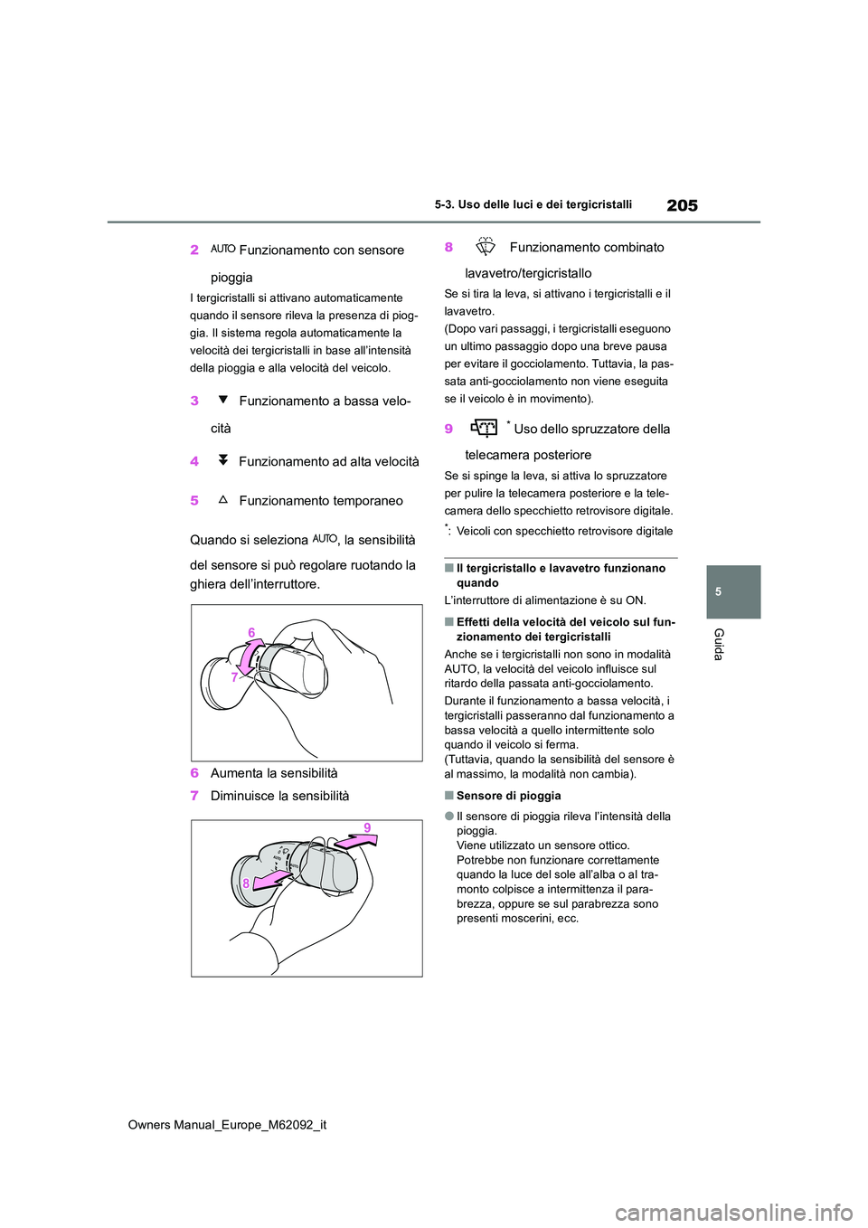 TOYOTA MIRAI 2022 Manuale duso (in Italian) 205
5
Owners Manual_Europe_M62092_it
5-3. Uso delle luci e dei tergicristalli
Guida
2 Funzionamento con sensore
pioggia
I tergicristalli si attivano automaticamente
quando il sensore rileva la pre TOYOTA MIRAI 2022 Manuale duso (in Italian) 205
5
Owners Manual_Europe_M62092_it
5-3. Uso delle luci e dei tergicristalli
Guida
2 Funzionamento con sensore
pioggia
I tergicristalli si attivano automaticamente
quando il sensore rileva la pre