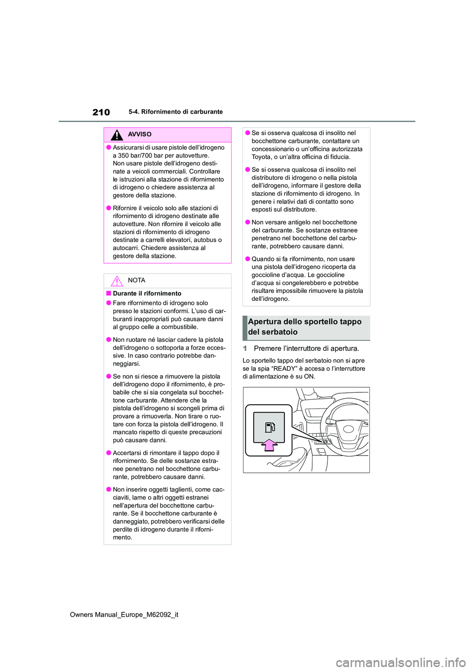 TOYOTA MIRAI 2022 Manuale duso (in Italian) 210
Owners Manual_Europe_M62092_it
5-4. Rifornimento di carburante
1Premere l’interruttore di apertura.
Lo sportello tappo del serbatoio non si apre
se la spia “READY” è accesa o l’interrut TOYOTA MIRAI 2022 Manuale duso (in Italian) 210
Owners Manual_Europe_M62092_it
5-4. Rifornimento di carburante
1Premere l’interruttore di apertura.
Lo sportello tappo del serbatoio non si apre
se la spia “READY” è accesa o l’interrut