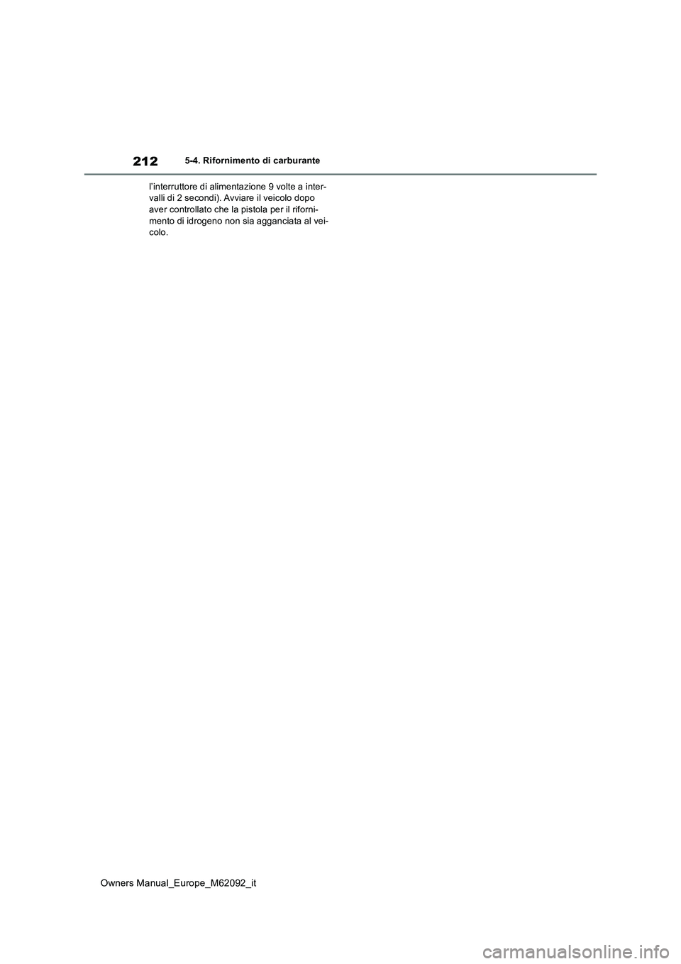 TOYOTA MIRAI 2022 Manuale duso (in Italian) 212
Owners Manual_Europe_M62092_it
5-4. Rifornimento di carburante
l’interruttore di alimentazione 9 volte a inter- valli di 2 secondi). Avviare il veicolo dopo aver controllato che la pistola per TOYOTA MIRAI 2022 Manuale duso (in Italian) 212
Owners Manual_Europe_M62092_it
5-4. Rifornimento di carburante
l’interruttore di alimentazione 9 volte a inter- valli di 2 secondi). Avviare il veicolo dopo aver controllato che la pistola per