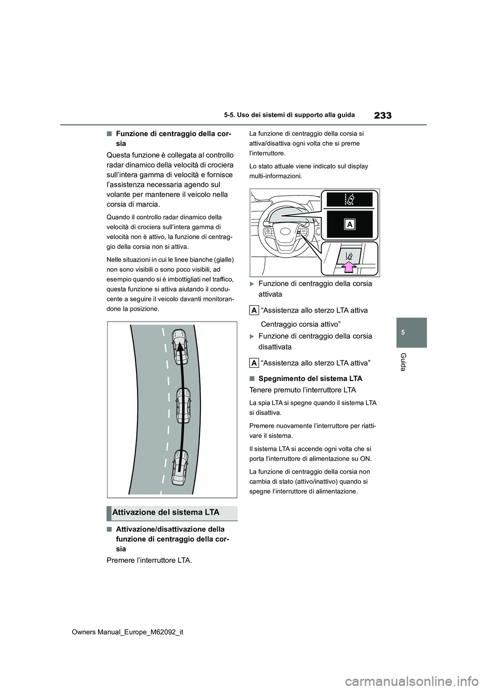 TOYOTA MIRAI 2022 Manuale duso (in Italian) 233
5
Owners Manual_Europe_M62092_it
5-5. Uso dei sistemi di supporto alla guida
Guida
■Funzione di centraggio della cor-
sia
Questa funzione è collegata al controllo
radar dinamico della veloc TOYOTA MIRAI 2022 Manuale duso (in Italian) 233
5
Owners Manual_Europe_M62092_it
5-5. Uso dei sistemi di supporto alla guida
Guida
■Funzione di centraggio della cor-
sia
Questa funzione è collegata al controllo
radar dinamico della veloc
