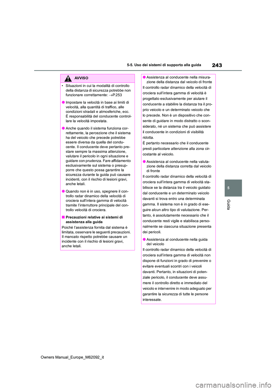 TOYOTA MIRAI 2022  Manuale duso (in Italian) 243
5
Owners Manual_Europe_M62092_it
5-5. Uso dei sistemi di supporto alla guida
Guida
AVVISO
�