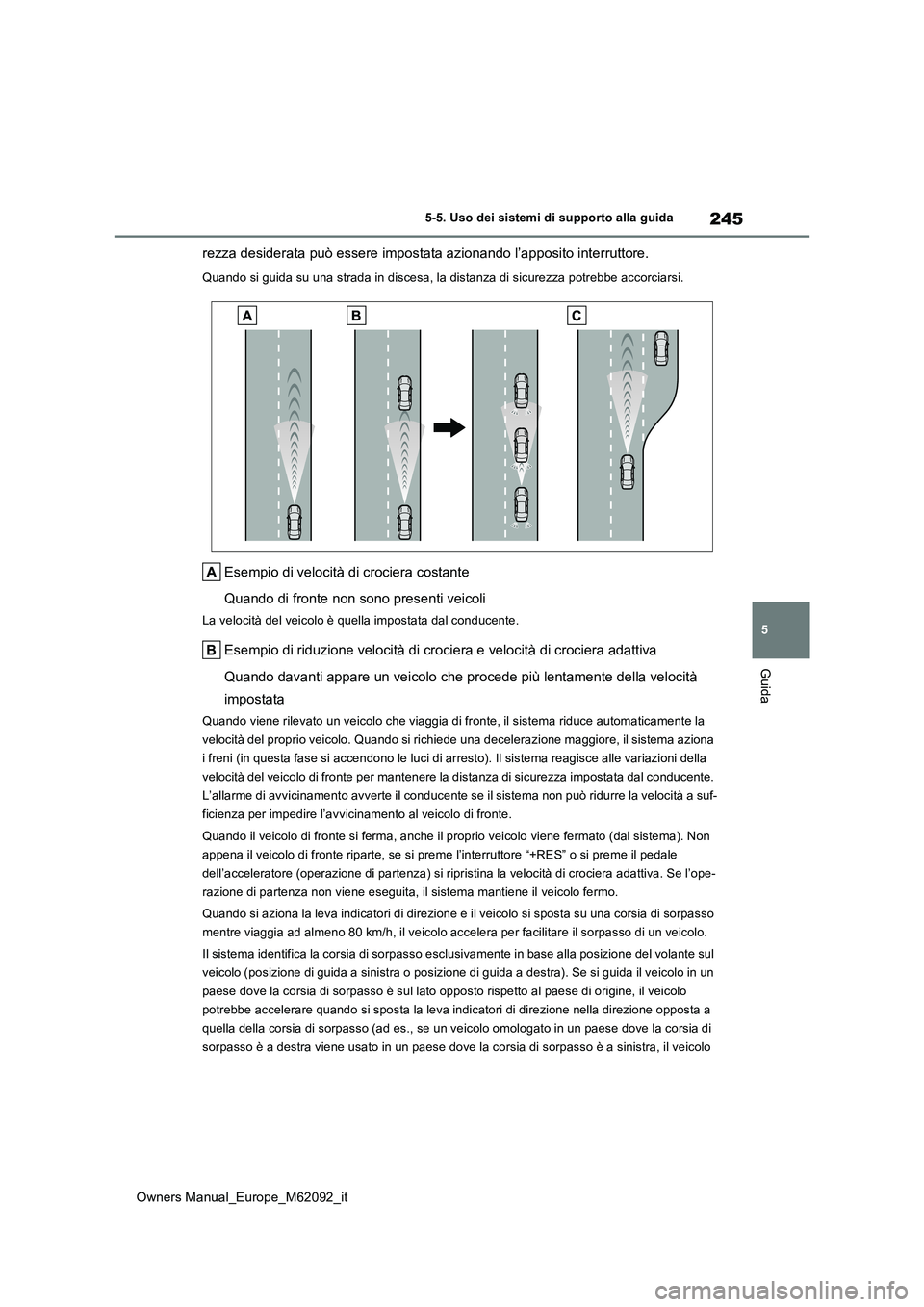 TOYOTA MIRAI 2022  Manuale duso (in Italian) 245
5
Owners Manual_Europe_M62092_it
5-5. Uso dei sistemi di supporto alla guida
Guida
rezza desiderata può essere impostata azionando l’apposito interruttore.
Quando si guida su una strada in disc