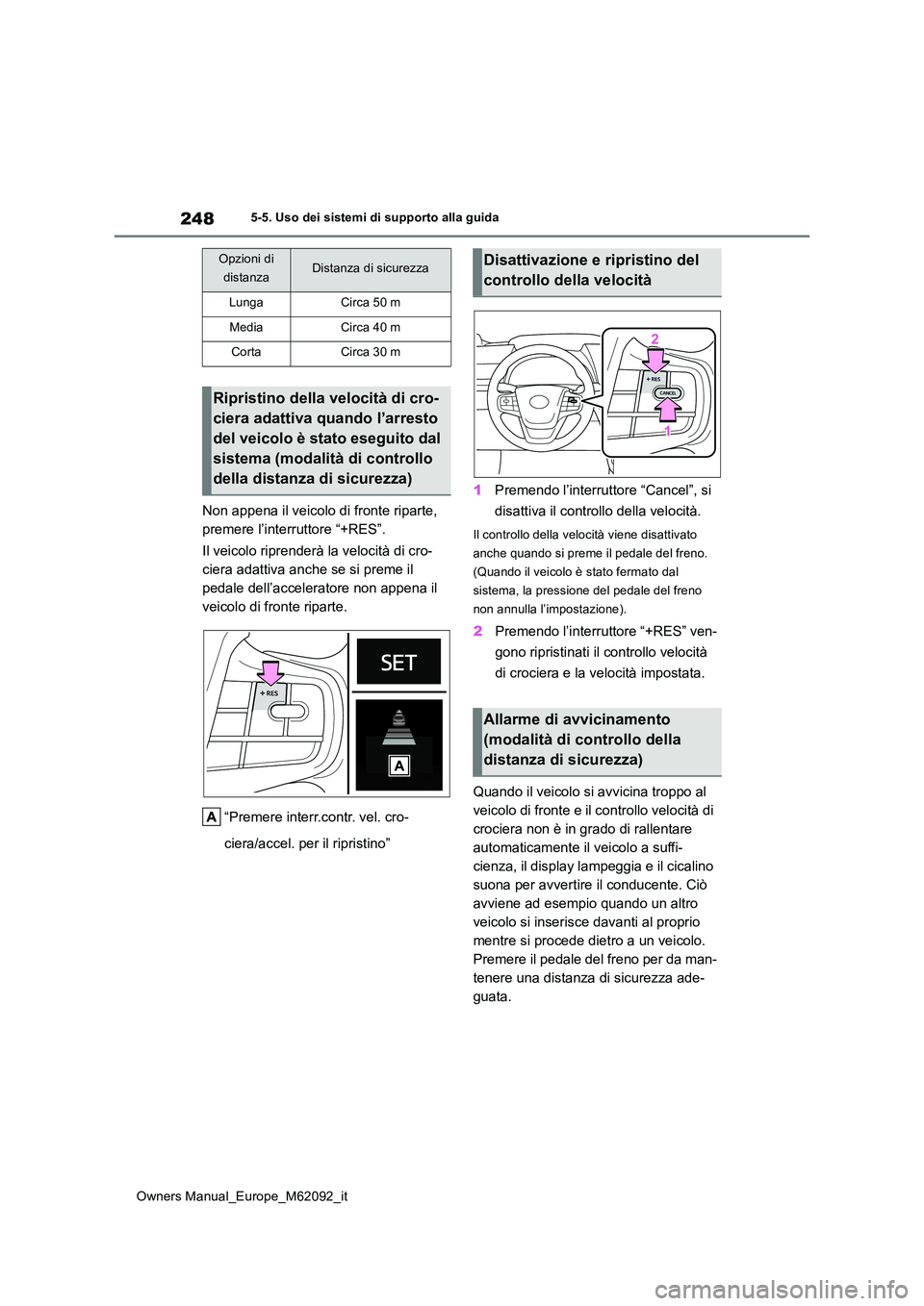 TOYOTA MIRAI 2022  Manuale duso (in Italian) 248
Owners Manual_Europe_M62092_it
5-5. Uso dei sistemi di supporto alla guida
Non appena il veicolo di fronte riparte,  
premere l’interruttore “+RES”. 
Il veicolo riprenderà la velocità di c