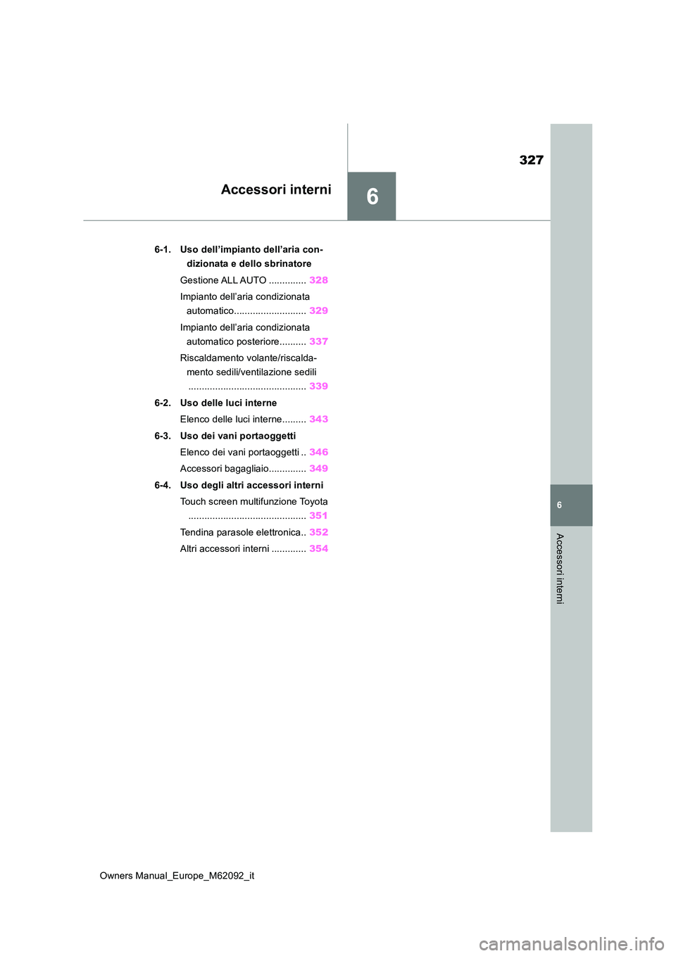 TOYOTA MIRAI 2022 Manuale duso (in Italian) 6
327
Owners Manual_Europe_M62092_it
6
Accessori interni
Accessori interni
6-1. Uso dell’impianto dell’aria con-
dizionata e dello sbrinatore
Gestione ALL AUTO .............. 328
Impianto dell TOYOTA MIRAI 2022 Manuale duso (in Italian) 6
327
Owners Manual_Europe_M62092_it
6
Accessori interni
Accessori interni
6-1. Uso dell’impianto dell’aria con-
dizionata e dello sbrinatore
Gestione ALL AUTO .............. 328
Impianto dell