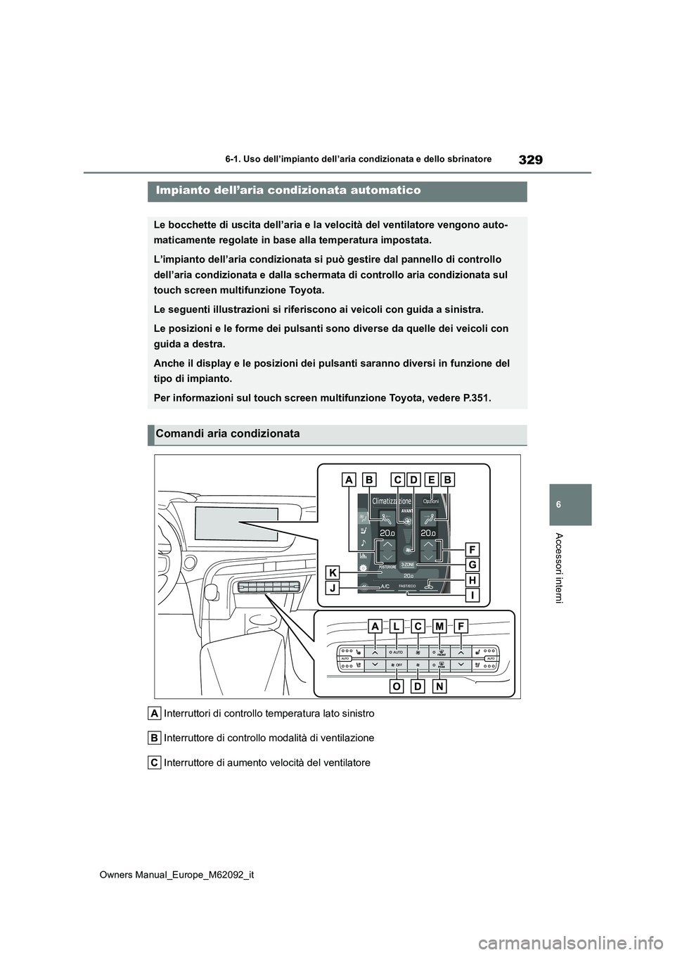TOYOTA MIRAI 2022  Manuale duso (in Italian) 329
6
Owners Manual_Europe_M62092_it
6-1. Uso dell’impianto dell’aria condizionata e dello sbrinatore
Accessori interni
Interruttori di controllo temperatura lato sinistro 
Interruttore di control