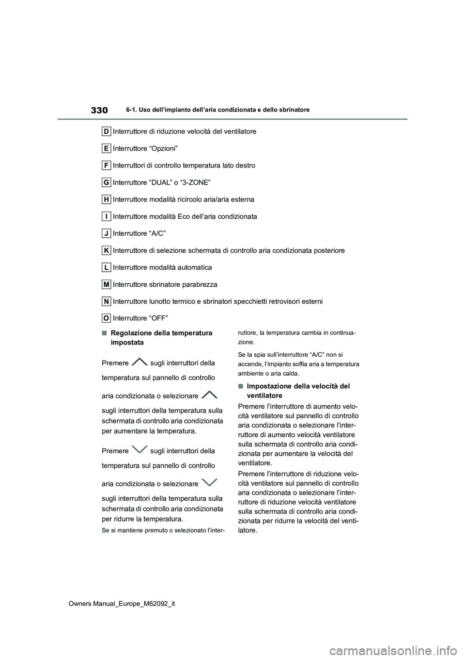 TOYOTA MIRAI 2022  Manuale duso (in Italian) 330
Owners Manual_Europe_M62092_it
6-1. Uso dell’impianto dell’aria condizionata e dello sbrinatore
Interruttore di riduzione velocità del ventilatore 
Interruttore “Opzioni”
Interruttori di 