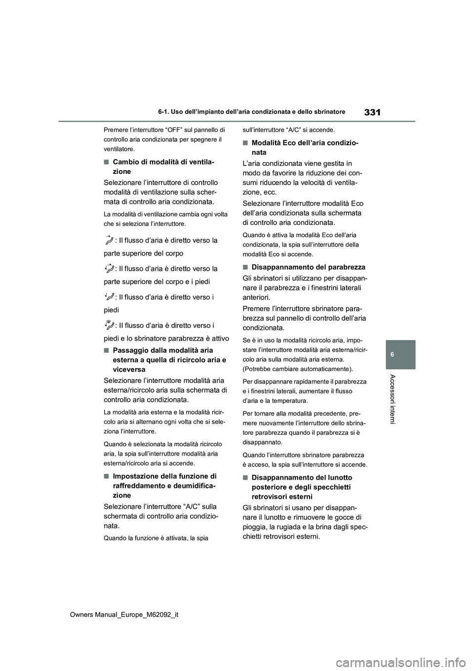 TOYOTA MIRAI 2022  Manuale duso (in Italian) 331
6
Owners Manual_Europe_M62092_it
6-1. Uso dell’impianto dell’aria condizionata e dello sbrinatore
Accessori interni
Premere l’interruttore “OFF” sul pannello di  
controllo aria condizio
