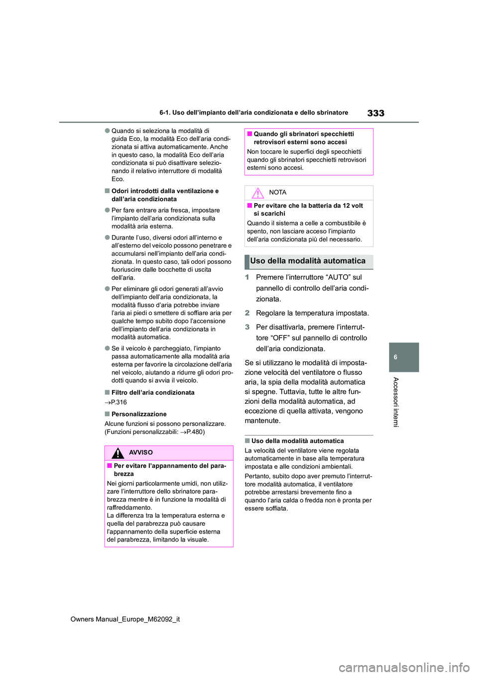 TOYOTA MIRAI 2022  Manuale duso (in Italian) 333
6
Owners Manual_Europe_M62092_it
6-1. Uso dell’impianto dell’aria condizionata e dello sbrinatore
Accessori interni
●Quando si seleziona la modalità di  guida Eco, la modalità Eco dell’a
