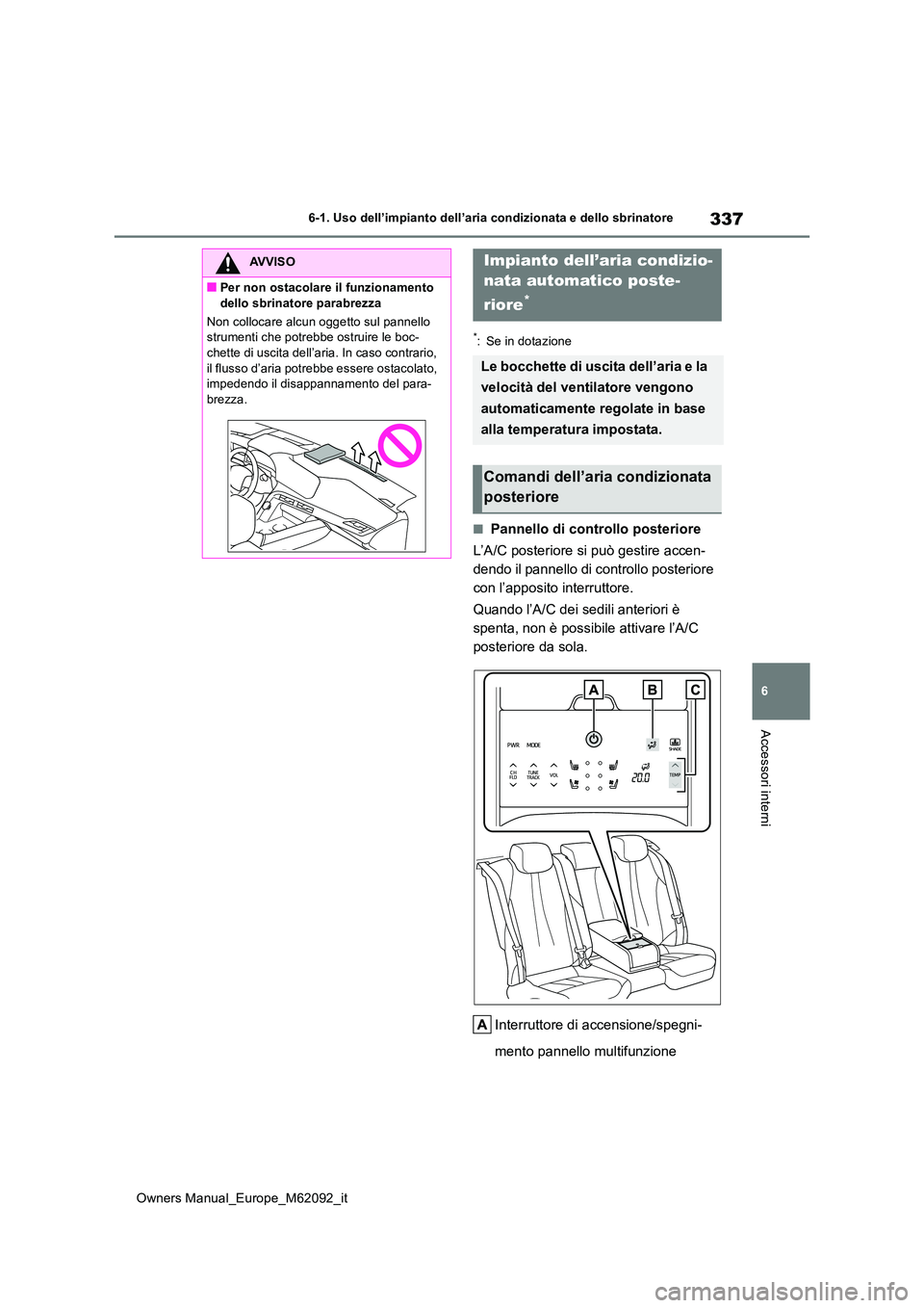 TOYOTA MIRAI 2022  Manuale duso (in Italian) 337
6
Owners Manual_Europe_M62092_it
6-1. Uso dell’impianto dell’aria condizionata e dello sbrinatore
Accessori interni
*: Se in dotazione
■Pannello di controllo posteriore 
L’A/C posteriore s