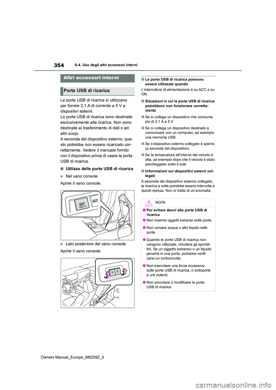 TOYOTA MIRAI 2022 Manuale duso (in Italian) 354
Owners Manual_Europe_M62092_it
6-4. Uso degli altri accessori interni
Le porte USB di ricarica si utilizzano
per fornire 2,1 A di corrente a 5 V a
dispositivi esterni.
Le porte USB di ricarica TOYOTA MIRAI 2022 Manuale duso (in Italian) 354
Owners Manual_Europe_M62092_it
6-4. Uso degli altri accessori interni
Le porte USB di ricarica si utilizzano
per fornire 2,1 A di corrente a 5 V a
dispositivi esterni.
Le porte USB di ricarica