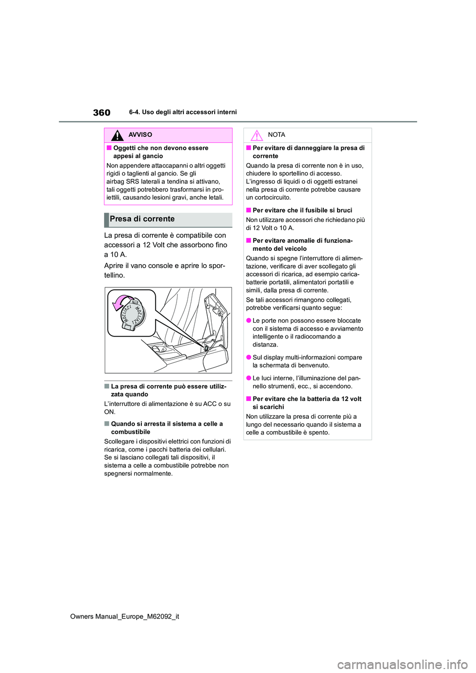 TOYOTA MIRAI 2022 Manuale duso (in Italian) 360
Owners Manual_Europe_M62092_it
6-4. Uso degli altri accessori interni
La presa di corrente è compatibile con
accessori a 12 Volt che assorbono fino
a 10 A.
Aprire il vano console e aprire lo TOYOTA MIRAI 2022 Manuale duso (in Italian) 360
Owners Manual_Europe_M62092_it
6-4. Uso degli altri accessori interni
La presa di corrente è compatibile con
accessori a 12 Volt che assorbono fino
a 10 A.
Aprire il vano console e aprire lo