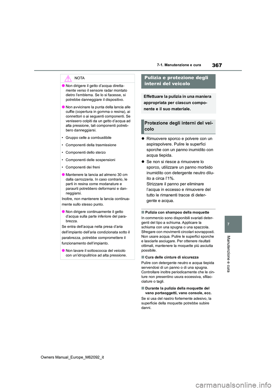 TOYOTA MIRAI 2022 Manuale duso (in Italian) 367
7
Owners Manual_Europe_M62092_it
7-1. Manutenzione e cura
Manutenzione e cura
Rimuovere sporco e polvere con un
aspirapolvere. Pulire le superfici
sporche con un panno inumidito con
acqua t TOYOTA MIRAI 2022 Manuale duso (in Italian) 367
7
Owners Manual_Europe_M62092_it
7-1. Manutenzione e cura
Manutenzione e cura
Rimuovere sporco e polvere con un
aspirapolvere. Pulire le superfici
sporche con un panno inumidito con
acqua t