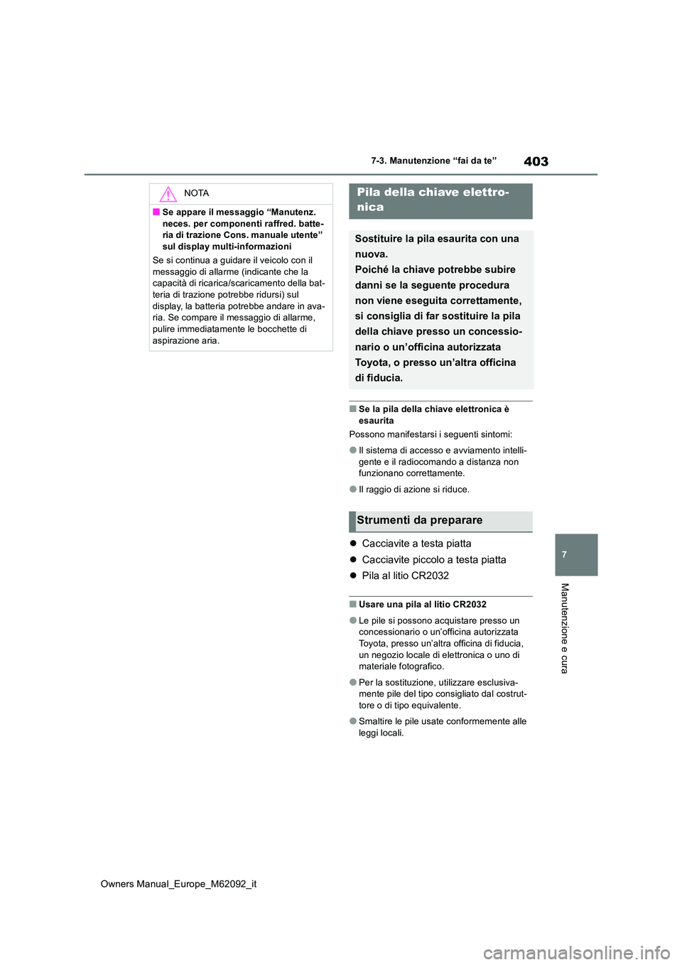 TOYOTA MIRAI 2022 Manuale duso (in Italian) 403
7
Owners Manual_Europe_M62092_it
7-3. Manutenzione “fai da te”
Manutenzione e cura
■Se la pila della chiave elettronica è
esaurita
Possono manifestarsi i seguenti sintomi:
●Il sistema TOYOTA MIRAI 2022 Manuale duso (in Italian) 403
7
Owners Manual_Europe_M62092_it
7-3. Manutenzione “fai da te”
Manutenzione e cura
■Se la pila della chiave elettronica è
esaurita
Possono manifestarsi i seguenti sintomi:
●Il sistema