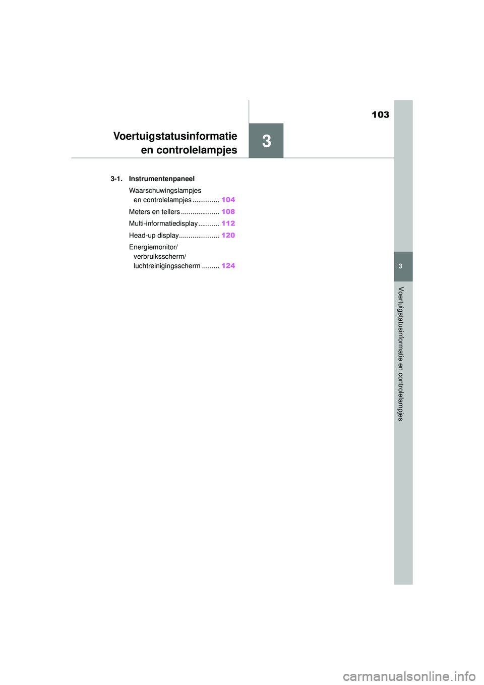TOYOTA MIRAI 2022  Instructieboekje (in Dutch) 3
103
Handleiding_Europa_M62060_nl
3
Voertuigstatusinformatie en controlelampjes
Voertuigstatusinformatieen controlelampjes
3-1. Instrumentenpaneel
Waarschuwingslampjes en controlelampjes ............