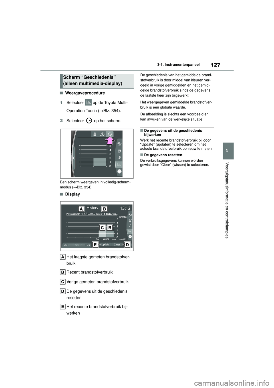 TOYOTA MIRAI 2022  Instructieboekje (in Dutch) 127
3
Handleiding_Europa_M62060_nl
3-1. Instrumentenpaneel
Voertuigstatusinformatie en controlelampjes
■Weergaveprocedure
1 Selecteer   op de Toyota Multi-
Operation Touch ( →Blz. 354).
2 Selectee