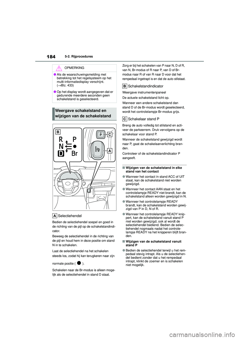 TOYOTA MIRAI 2022 Instructieboekje (in Dutch) 184
Handleiding_Europa_M62060_nl
5-2. Rijprocedures
Selectiehendel
Bedien de selectiehendel soepel en goed in
de richting van de pijl op de schakelstandindi-
cator.
Beweeg de selectiehendel in de ric TOYOTA MIRAI 2022 Instructieboekje (in Dutch) 184
Handleiding_Europa_M62060_nl
5-2. Rijprocedures
Selectiehendel
Bedien de selectiehendel soepel en goed in
de richting van de pijl op de schakelstandindi-
cator.
Beweeg de selectiehendel in de ric