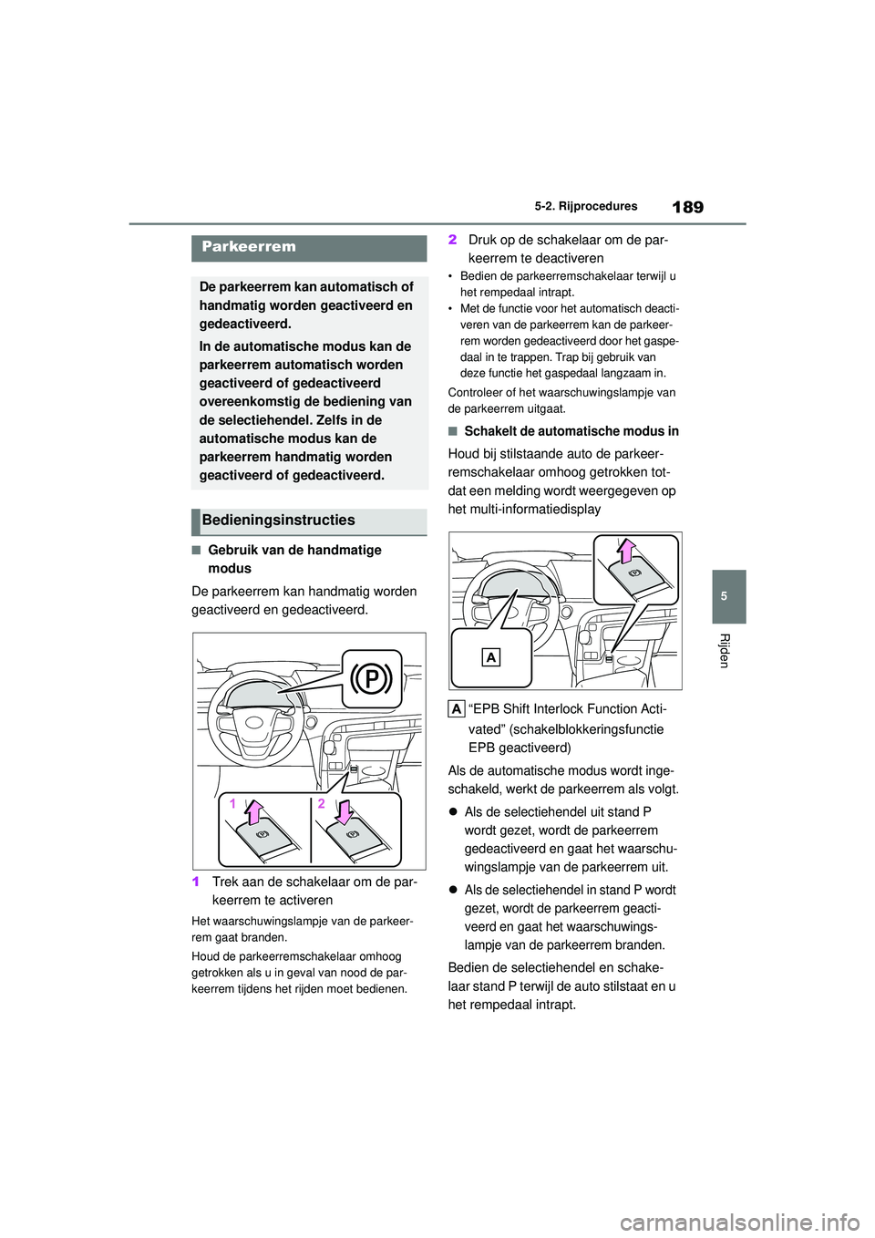 TOYOTA MIRAI 2022 Instructieboekje (in Dutch) 189
5
Handleiding_Europa_M62060_nl
5-2. Rijprocedures
Rijden
■Gebruik van de handmatige
modus
De parkeerrem kan handmatig worden
geactiveerd en gedeactiveerd.
1 Trek aan de schakelaar om de par-
k TOYOTA MIRAI 2022 Instructieboekje (in Dutch) 189
5
Handleiding_Europa_M62060_nl
5-2. Rijprocedures
Rijden
■Gebruik van de handmatige
modus
De parkeerrem kan handmatig worden
geactiveerd en gedeactiveerd.
1 Trek aan de schakelaar om de par-
k