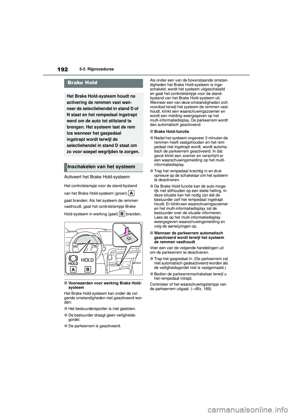 TOYOTA MIRAI 2022 Instructieboekje (in Dutch) 192
Handleiding_Europa_M62060_nl
5-2. Rijprocedures
Activeert het Brake Hold-systeem
Het controlelampje voor de stand-bystand
van het Brake Hold-systeem (groen)
gaat branden. Als het systeem de re TOYOTA MIRAI 2022 Instructieboekje (in Dutch) 192
Handleiding_Europa_M62060_nl
5-2. Rijprocedures
Activeert het Brake Hold-systeem
Het controlelampje voor de stand-bystand
van het Brake Hold-systeem (groen)
gaat branden. Als het systeem de re