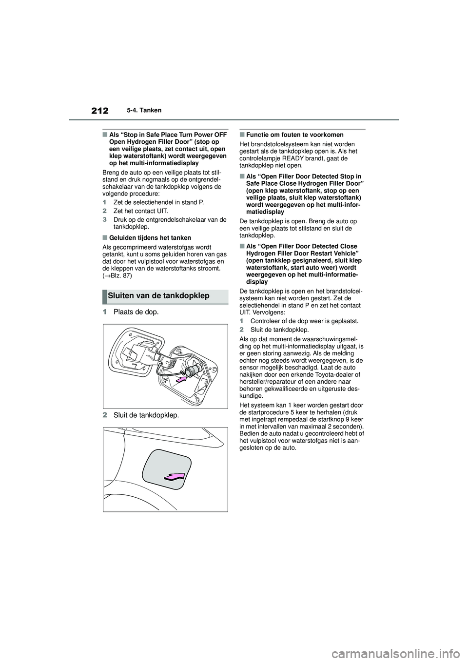 TOYOTA MIRAI 2022  Instructieboekje (in Dutch) 212
Handleiding_Europa_M62060_nl
5-4. Tanken
■Als “Stop in Safe Place Turn Power OFF 
Open Hydrogen Filler Door” (stop op 
een veilige plaats, zet contact uit, open 
klep waterstoftank) wordt we